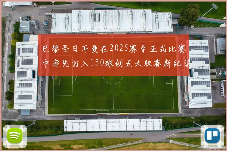 巴黎圣日耳曼在2025赛季正式比赛中率先打入150球创五大联赛新纪录