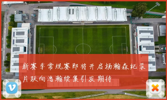 新赛季常规赛即将开启杨瀚森纪录片跃向浩瀚续集引发期待