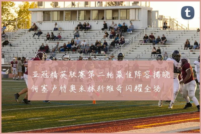 亚冠精英联赛第二轮最佳阵容揭晓何塞卢特奥米林科维奇闪耀全场