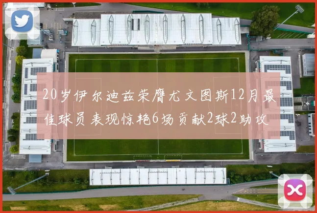 20岁伊尔迪兹荣膺尤文图斯12月最佳球员表现惊艳6场贡献2球2助攻
