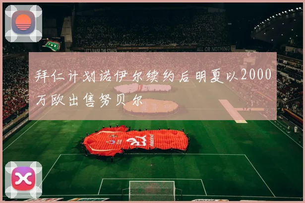 拜仁计划诺伊尔续约后明夏以2000万欧出售努贝尔