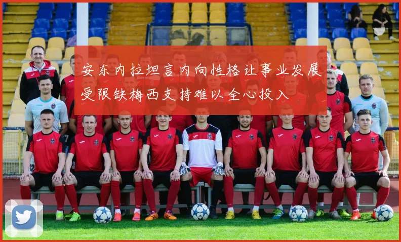 安东内拉坦言内向性格让事业发展受限缺梅西支持难以全心投入