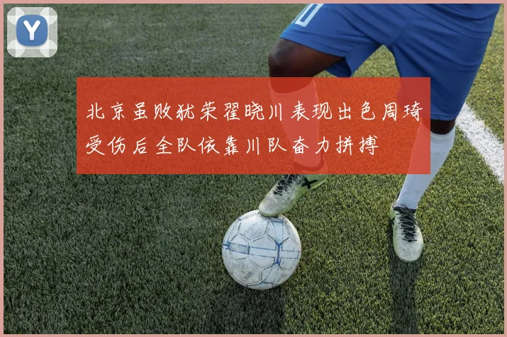 北京虽败犹荣翟晓川表现出色周琦受伤后全队依靠川队奋力拼搏