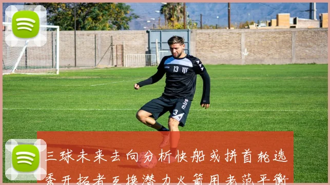 三球未来去向分析快船或拼首轮选秀开拓者互换潜力火箭用老范平衡阵容
