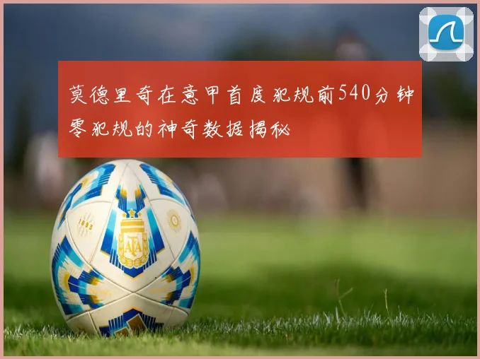 莫德里奇在意甲首度犯规前540分钟零犯规的神奇数据揭秘