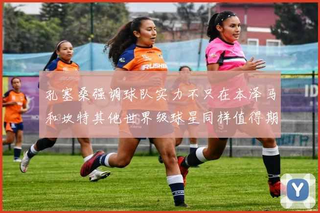 孔塞桑强调球队实力不只在本泽马和坎特其他世界级球星同样值得期待