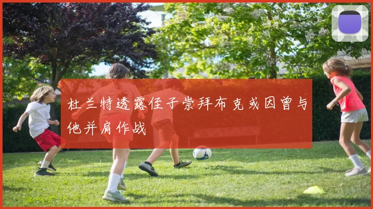 杜兰特透露侄子崇拜布克或因曾与他并肩作战