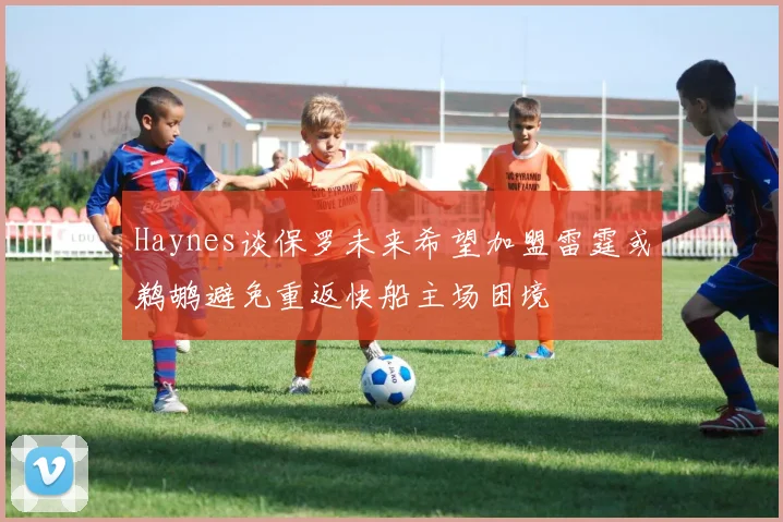 Haynes谈保罗未来希望加盟雷霆或鹈鹕避免重返快船主场困境