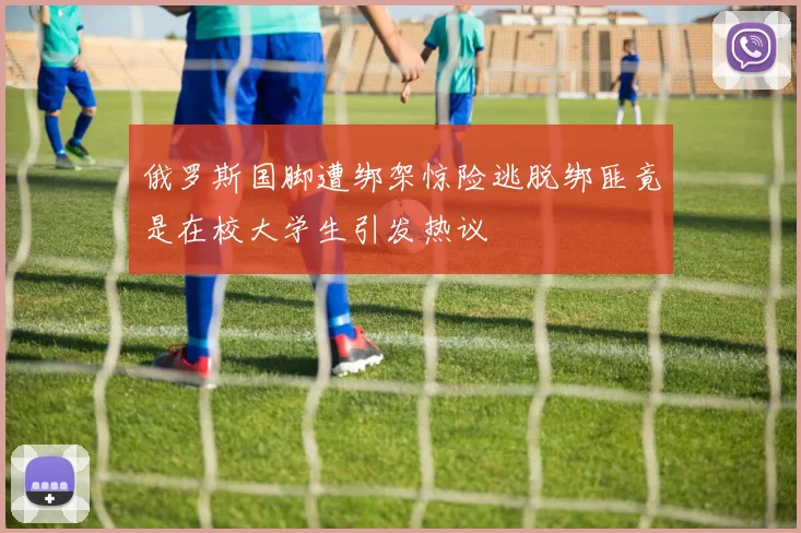 俄罗斯国脚遭绑架惊险逃脱绑匪竟是在校大学生引发热议
